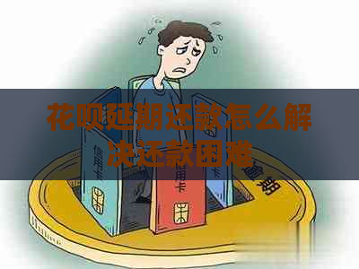 花呗延期还款怎么解决还款困难