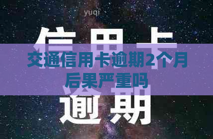 交通信用卡逾期2个月后果严重吗