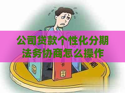 公司贷款个性化分期法务协商怎么操作