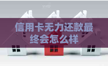 信用卡无力还款最终会怎么样