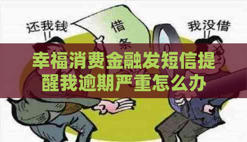 幸福消费金融发短信提醒我逾期严重怎么办