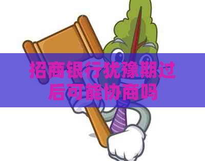 招商银行犹豫期过后可能协商吗