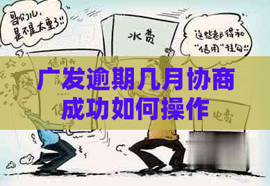 广发逾期几月协商成功如何操作