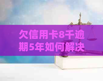 欠信用卡8千逾期5年如何解决