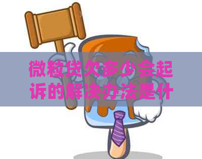 微粒贷欠多少会起诉的解决办法是什么