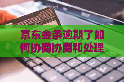 京东金条逾期了如何协商协商和处理方法