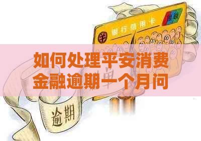 如何处理平安消费金融逾期一个月问题