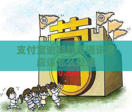 支付宝逾期联系通讯录应该怎么处理