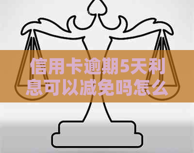 信用卡逾期5天利息可以减免吗怎么办理