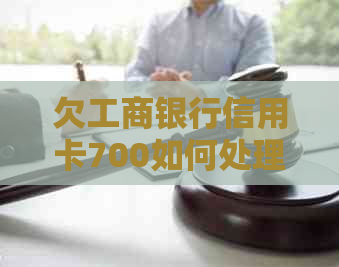 欠工商银行信用卡700如何处理