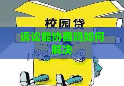 诉讼能协商吗如何解决