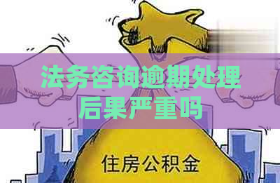 法务咨询逾期处理后果严重吗