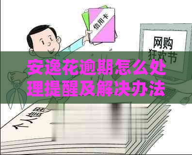 安逸花逾期怎么处理提醒及解决办法