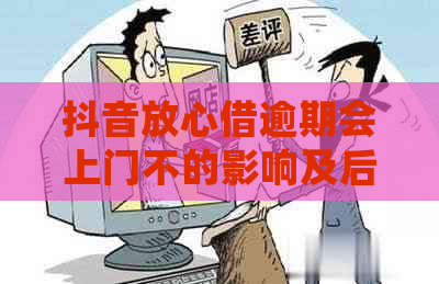 抖音放心借逾期会上门不的影响及后果