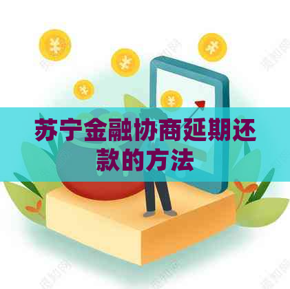 苏宁金融协商延期还款的方法