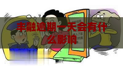 丰融逾期一天会有什么影响