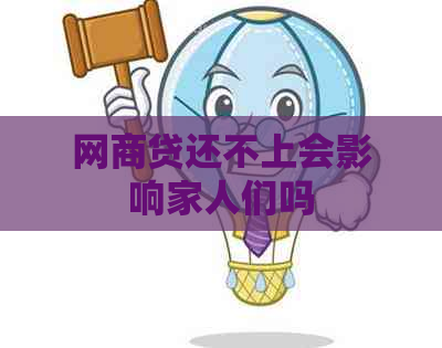 网商贷还不上会影响家人们吗