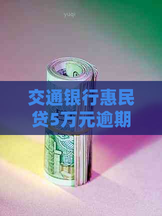 交通银行惠民贷5万元逾期会有什么后果