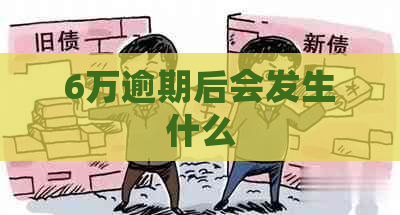 6万逾期后会发生什么