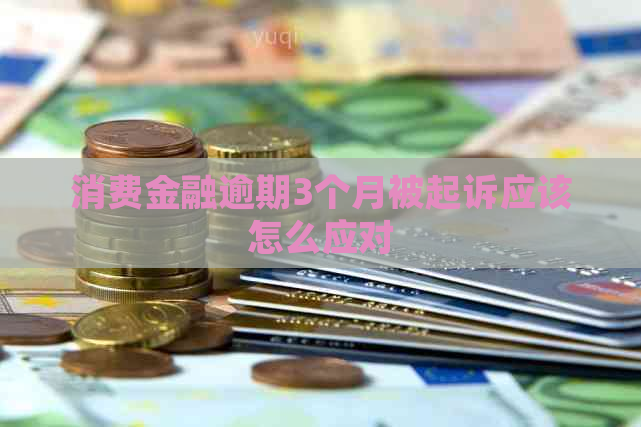 消费金融逾期3个月被起诉应该怎么应对