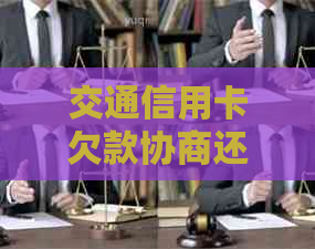 交通信用卡欠款协商还款全攻略：如何制定还款计划、降低利息及解决逾期问题