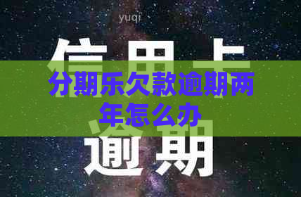 欠款逾期两年怎么办