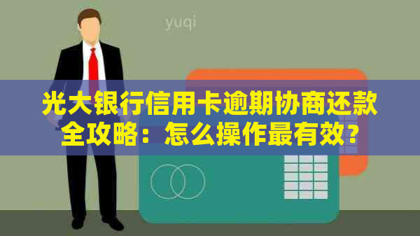 光大银行信用卡逾期协商还款全攻略：怎么操作最有效？