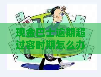 现金巴士逾期超过容时期怎么办