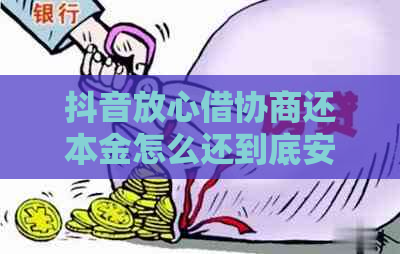 抖音放心借协商还本金怎么还到底安全吗