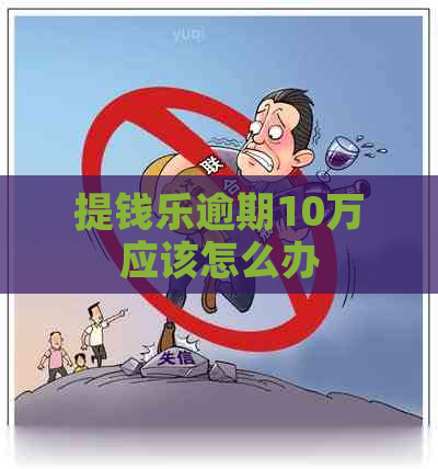 提钱乐逾期10万应该怎么办