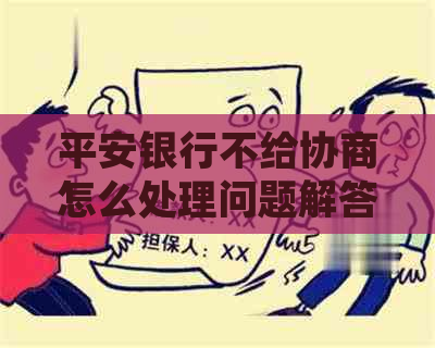 平安银行不给协商怎么处理问题解答