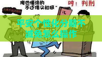 平安个性化分期不减免怎么操作