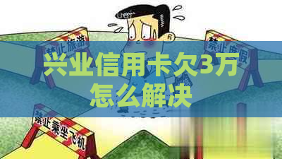 兴业信用卡欠3万怎么解决