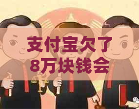 支付宝欠了8万块钱会坐牢吗