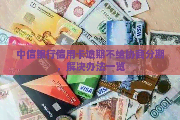 中信银行信用卡逾期不给协商分期，解决办法一览