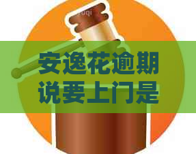 安逸花逾期说要上门是真的吗