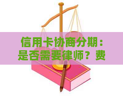 信用卡协商分期：是否需要律师？费用多少？银行不成功后果如何？