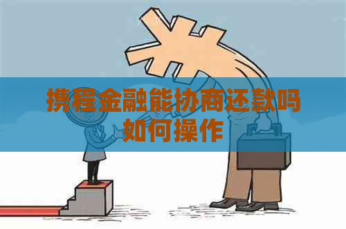 携程金融能协商还款吗如何操作