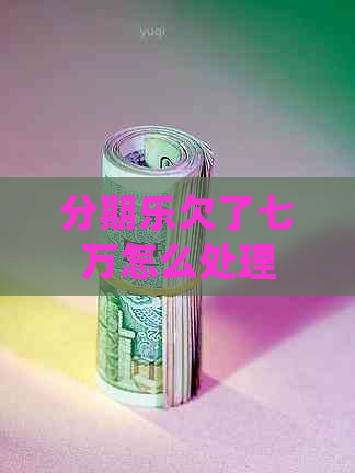 欠了七万怎么处理