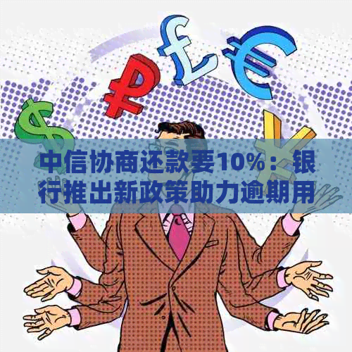 中信协商还款要10%：银行推出新政策助力逾期用户减轻负担