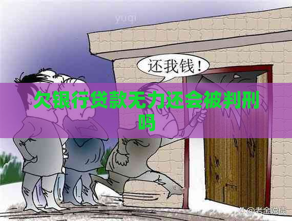 欠银行贷款无力还会被判刑吗