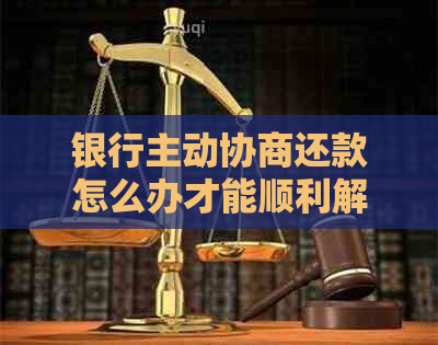 银行主动协商还款怎么办才能顺利解决问题