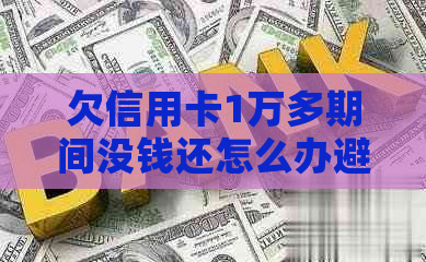 欠信用卡1万多期间没钱还怎么办避免逾期罚款