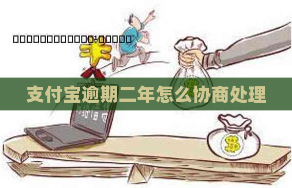 支付宝逾期二年怎么协商处理