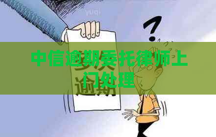 中信逾期委托律师上门处理