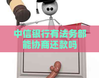 中信银行有法务部能协商还款吗