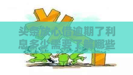 头条放心借逾期了利息多少需要了解哪些信息