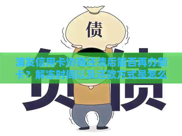 浦发信用卡协商还清后能否再办新卡？解冻时间以及还款方式是怎么样的？