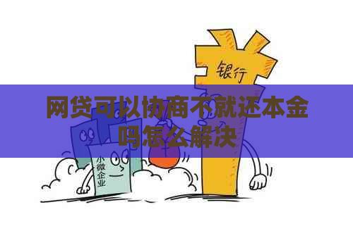 网贷可以协商不就还本金吗怎么解决