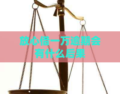 放心借一万逾期会有什么后果